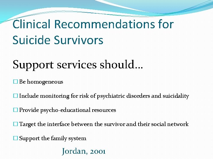 Clinical Recommendations for Suicide Survivors Support services should… � Be homogeneous � Include monitoring