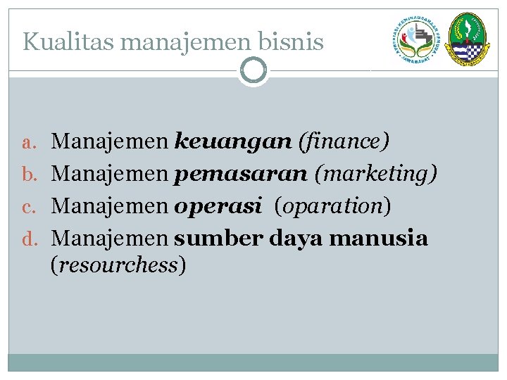 Kualitas manajemen bisnis a. Manajemen keuangan (finance) b. Manajemen pemasaran (marketing) c. Manajemen operasi