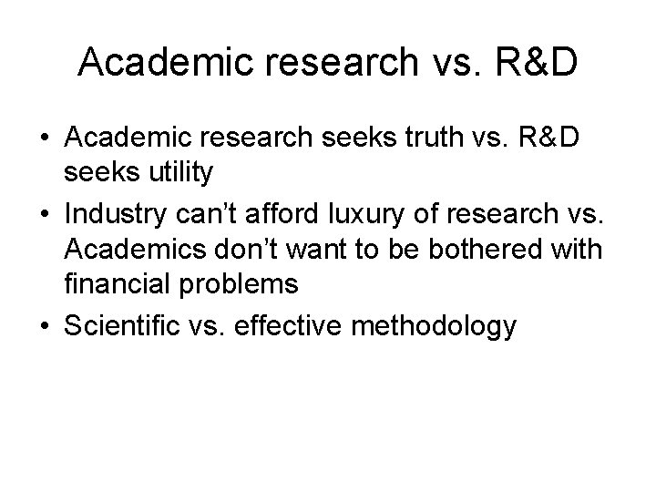 Academic research vs. R&D • Academic research seeks truth vs. R&D seeks utility • Academic research vs. R&D • Academic research seeks truth vs. R&D seeks utility •