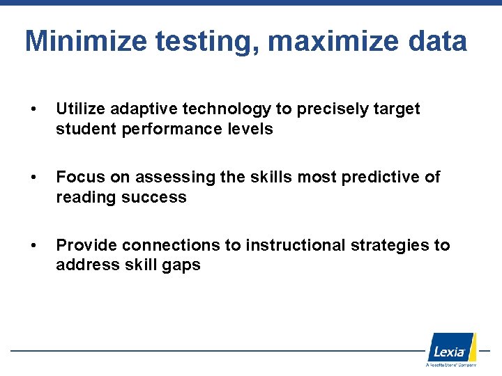 Minimize testing, maximize data • Utilize adaptive technology to precisely target student performance levels