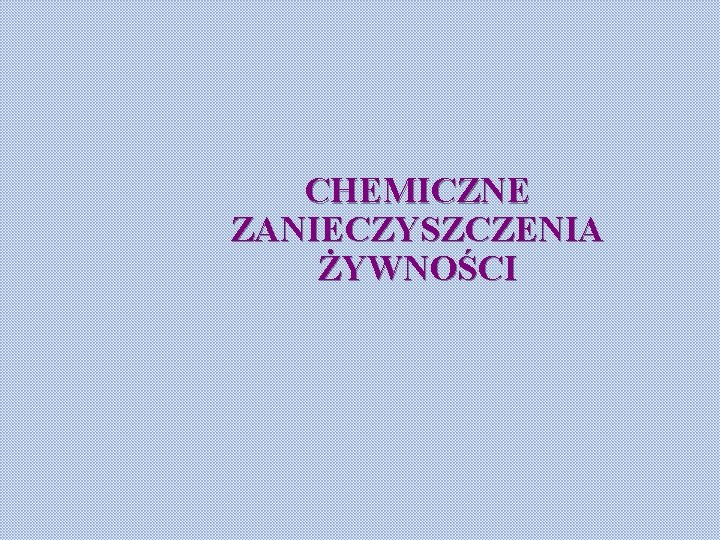 CHEMICZNE ZANIECZYSZCZENIA ŻYWNOŚCI 