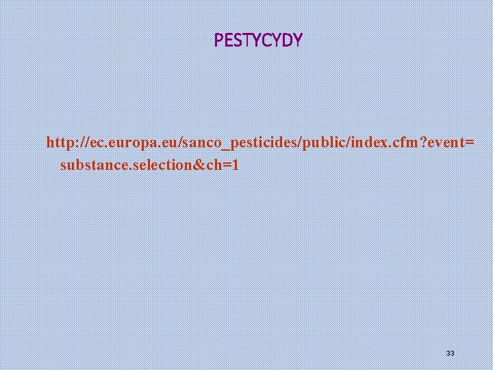 PESTYCYDY http: //ec. europa. eu/sanco_pesticides/public/index. cfm? event= substance. selection&ch=1 33 