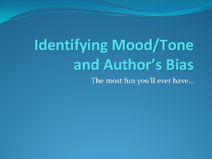 Identifying Mood/Tone and Author’s Bias The most fun you’ll ever have… 