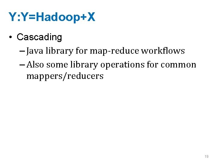 Y: Y=Hadoop+X • Cascading – Java library for map-reduce workflows – Also some library