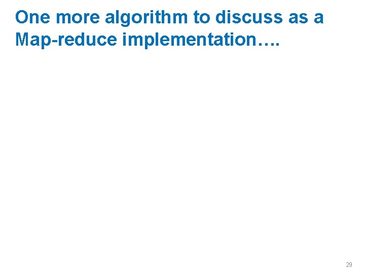 One more algorithm to discuss as a Map-reduce implementation…. 29 