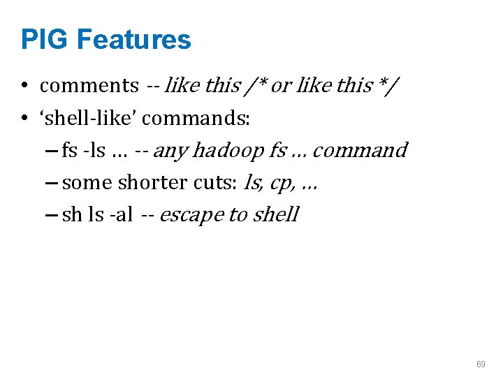 PIG Features • comments -- like this /* or like this */ • ‘shell-like’