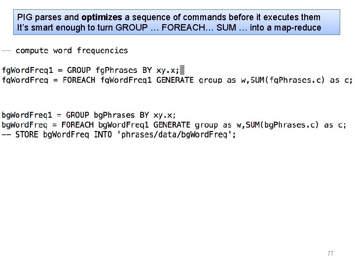 PIG parses and optimizes a sequence of commands before it executes them It’s smart