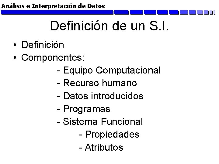 Análisis e Interpretación de Datos Definición de un S. I. • Definición • Componentes:
