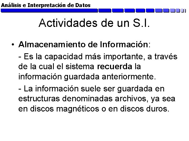 Análisis e Interpretación de Datos Actividades de un S. I. • Almacenamiento de Información: