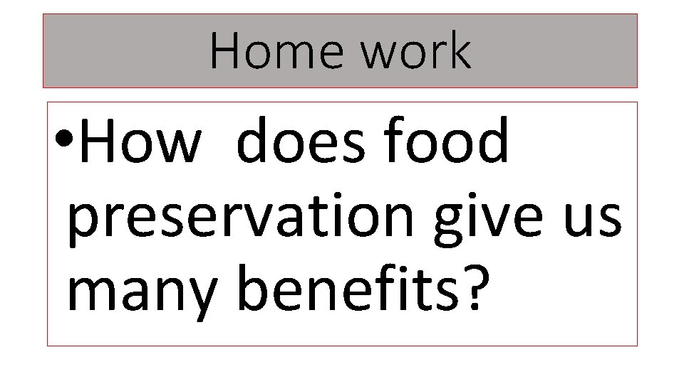Home work • How does food preservation give us many benefits? 