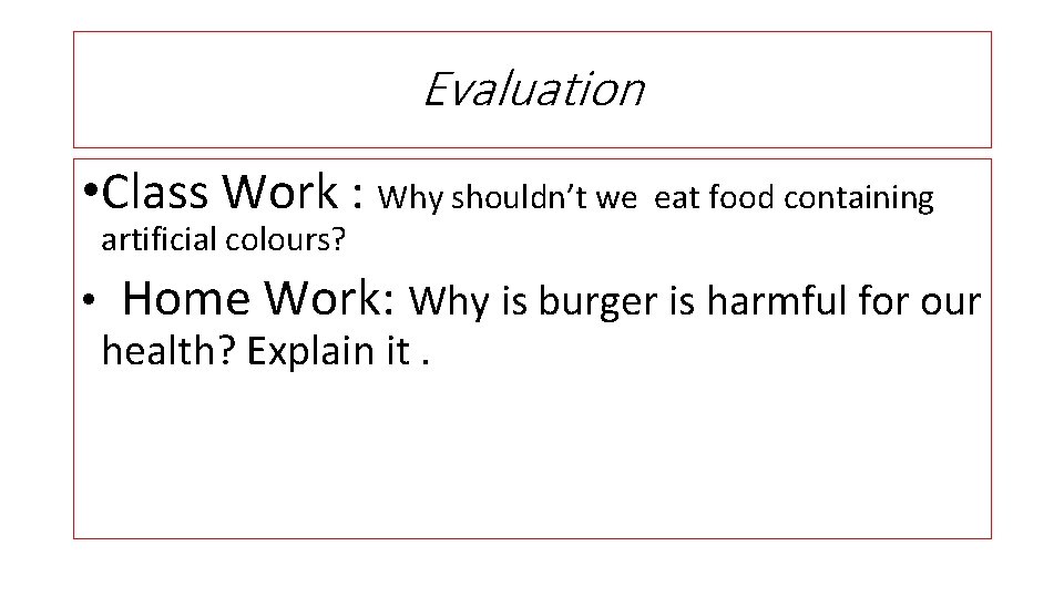 Evaluation • Class Work : Why shouldn’t we eat food containing artificial colours? •