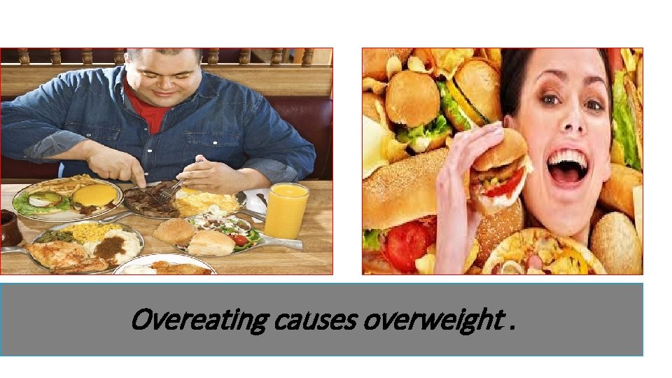 Overeating causes overweight. 