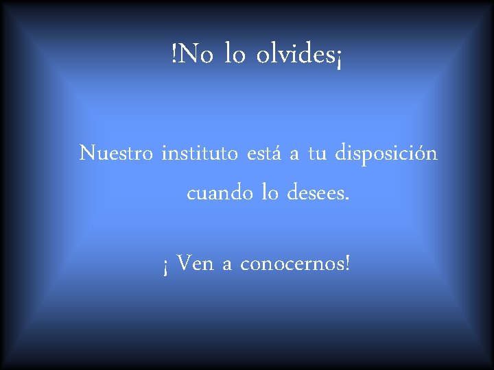 !No lo olvides¡ Nuestro instituto está a tu disposición cuando lo desees. ¡ Ven