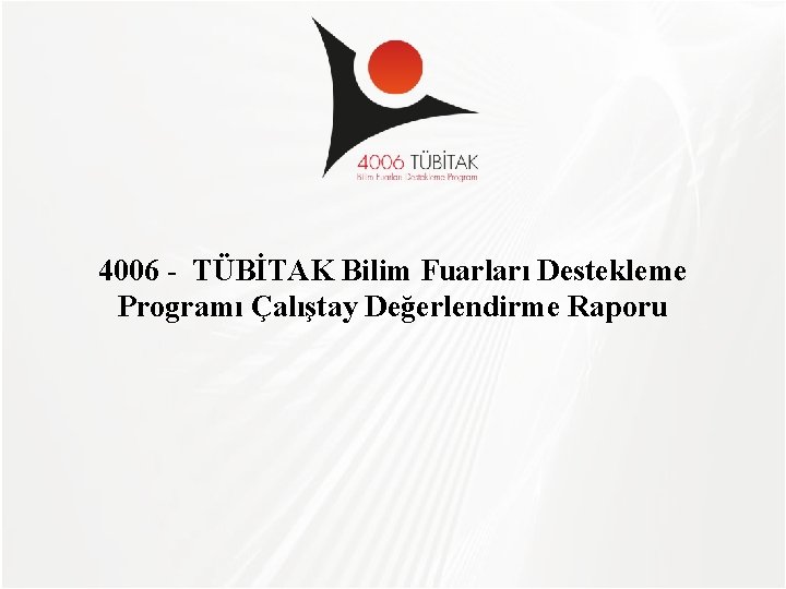 TÜBİTAK 4006 - TÜBİTAK Bilim Fuarları Destekleme Programı Çalıştay Değerlendirme Raporu 