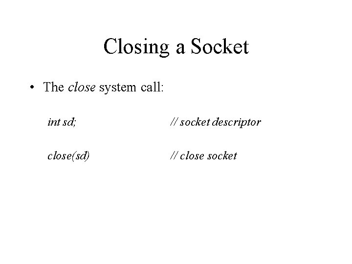 Closing a Socket • The close system call: int sd; // socket descriptor close(sd)