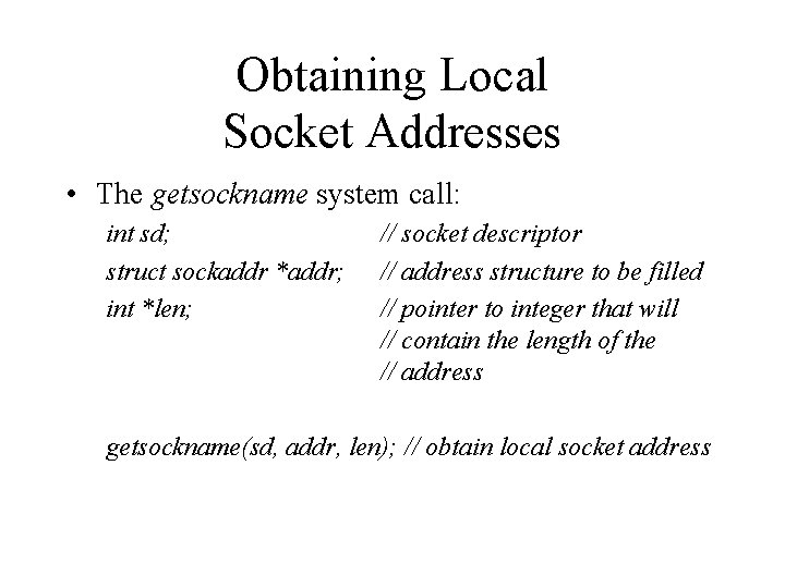 Obtaining Local Socket Addresses • The getsockname system call: int sd; struct sockaddr *addr;