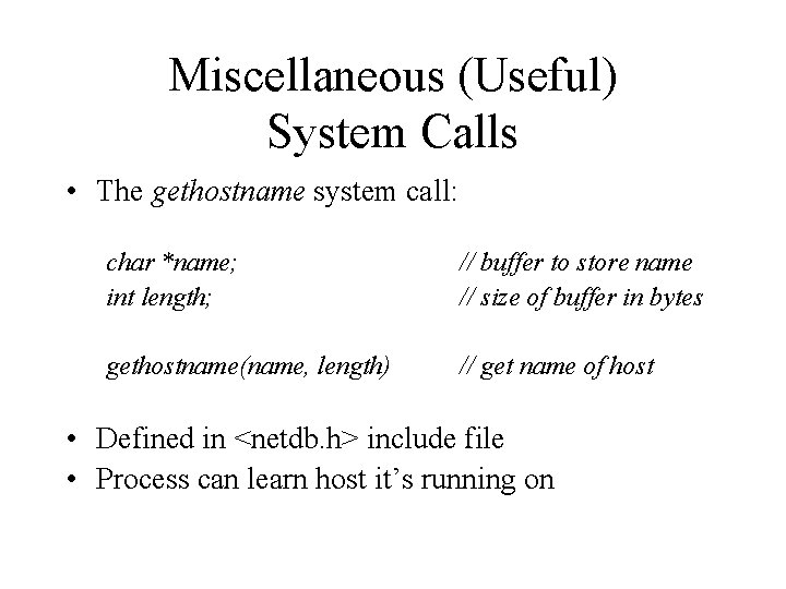 Miscellaneous (Useful) System Calls • The gethostname system call: char *name; int length; //