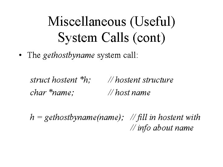 Miscellaneous (Useful) System Calls (cont) • The gethostbyname system call: struct hostent *h; char