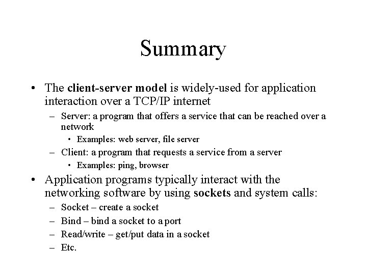 Summary • The client-server model is widely-used for application interaction over a TCP/IP internet