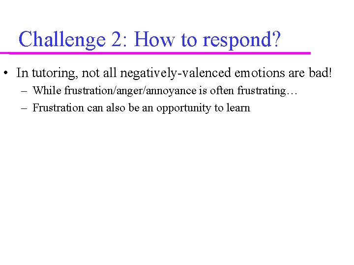 Challenge 2: How to respond? • In tutoring, not all negatively-valenced emotions are bad!