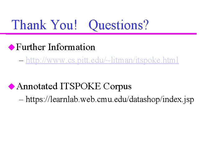 Thank You! Questions? Further Information – http: //www. cs. pitt. edu/~litman/itspoke. html Annotated ITSPOKE