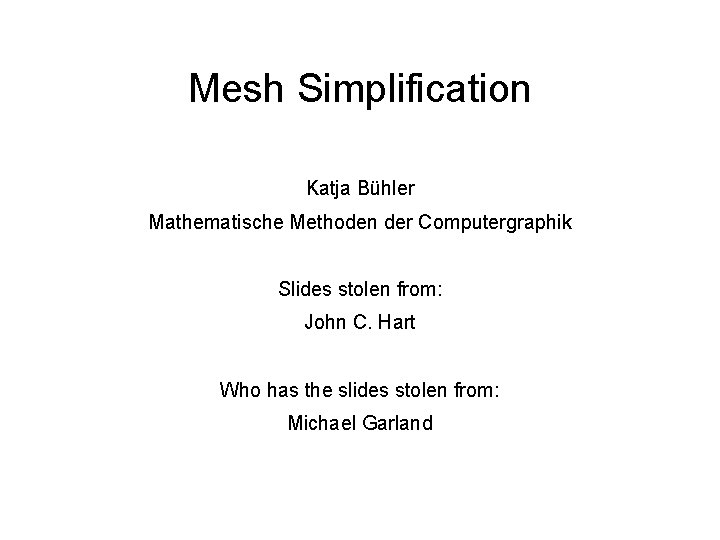Mesh Simplification Katja Bühler Mathematische Methoden der Computergraphik Slides stolen from: John C. Hart