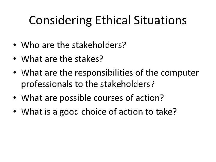 Considering Ethical Situations • Who are the stakeholders? • What are the stakes? •
