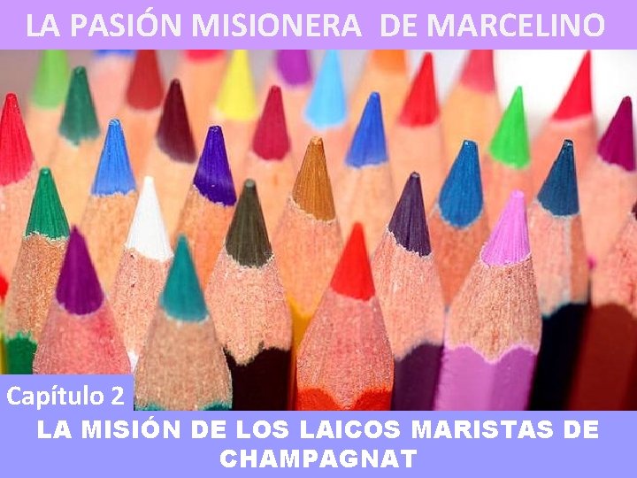 LA PASIÓN MISIONERA DE MARCELINO Capítulo 2 LA MISIÓN DE LOS LAICOS MARISTAS DE