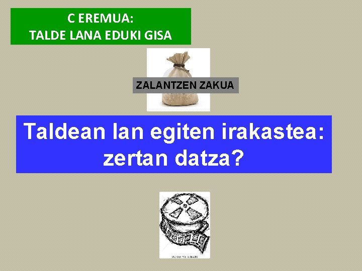 C EREMUA: TALDE LANA EDUKI GISA ZALANTZEN ZAKUA Taldean lan egiten irakastea: zertan datza? C EREMUA: TALDE LANA EDUKI GISA ZALANTZEN ZAKUA Taldean lan egiten irakastea: zertan datza?