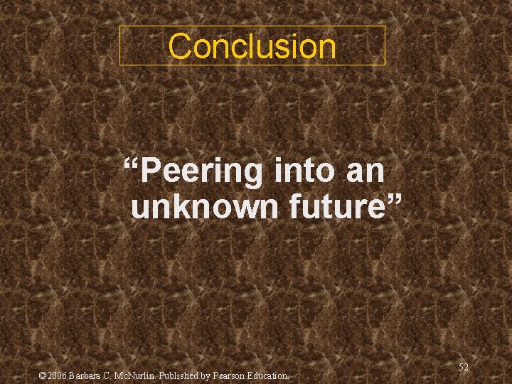 Conclusion “Peering into an unknown future” © 2006 Barbara C. Mc. Nurlin. Published by