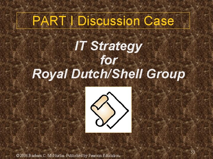 PART I Discussion Case IT Strategy for Royal Dutch/Shell Group © 2006 Barbara C.