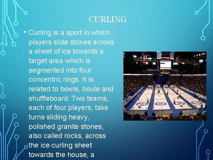 CURLING • Curling is a sport in which players slide stones across a sheet