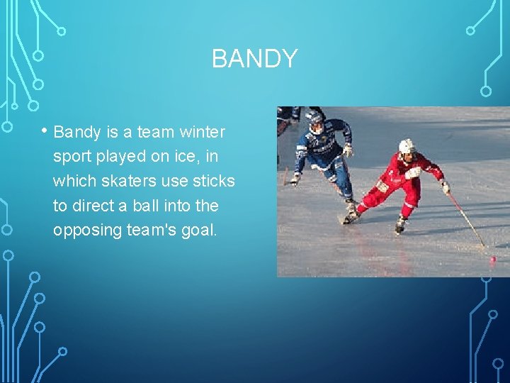 BANDY • Bandy is a team winter sport played on ice, in which skaters