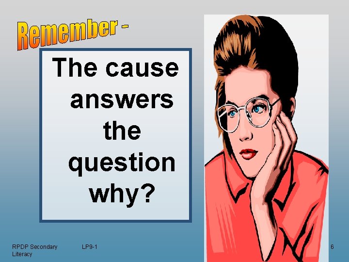 The cause answers the question why? RPDP Secondary Literacy LP 9 -1 6 