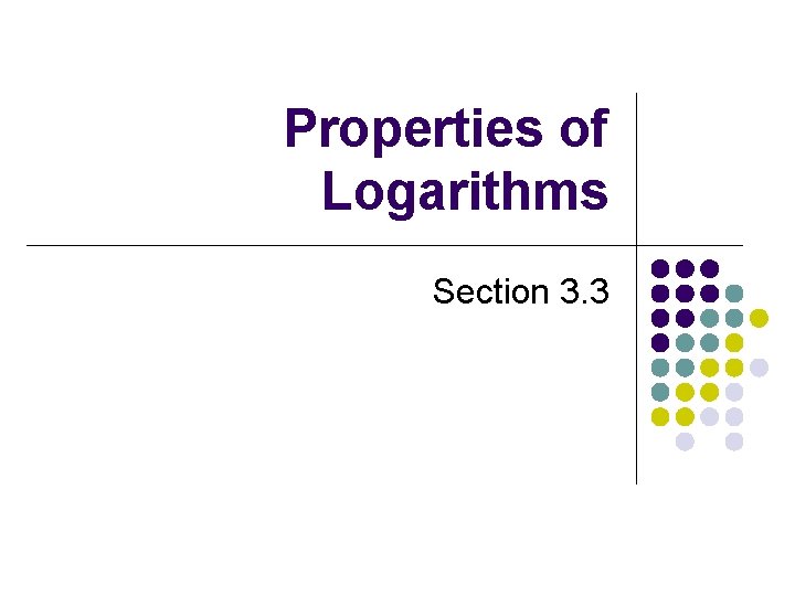 Properties of Logarithms Section 3. 3 