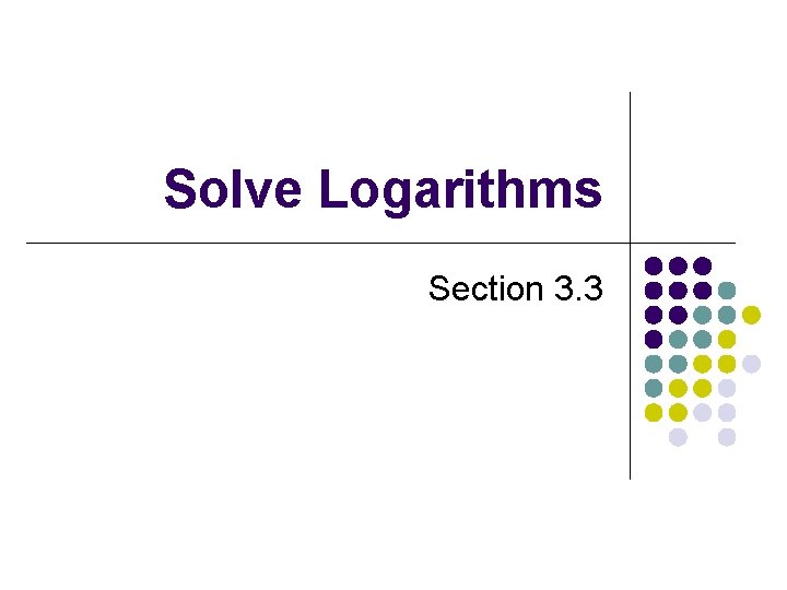 Solve Logarithms Section 3. 3 