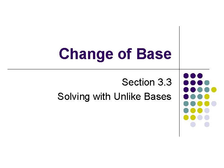 Change of Base Section 3. 3 Solving with Unlike Bases 