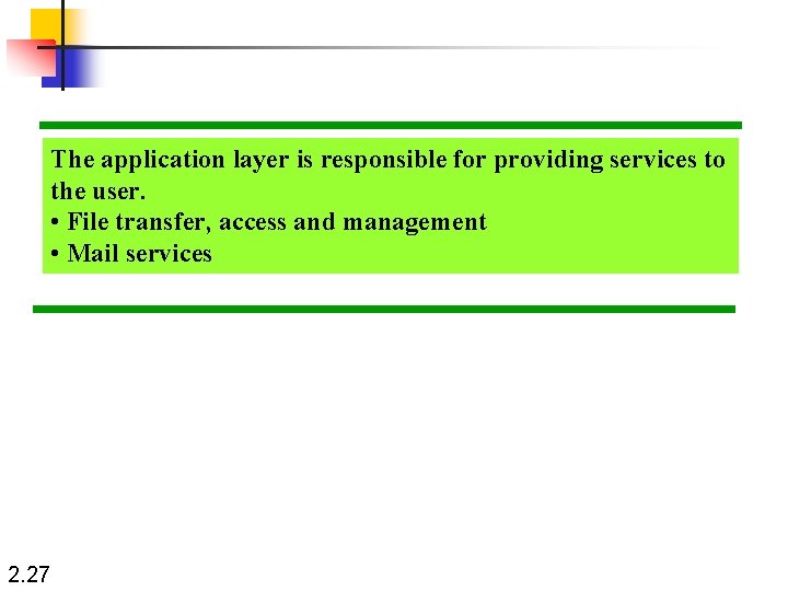 The application layer is responsible for providing services to the user. • File transfer,