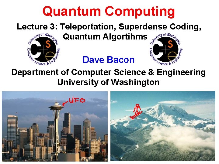 Quantum Computing Lecture 3: Teleportation, Superdense Coding, Quantum Algortihms Dave Bacon Department of Computer