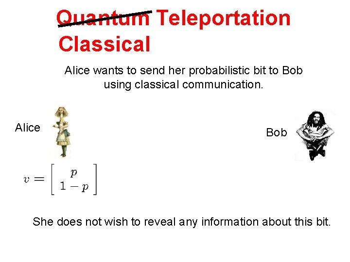 Quantum Teleportation Classical Alice wants to send her probabilistic bit to Bob using classical