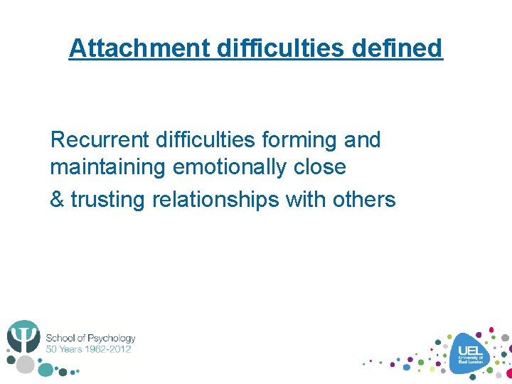 Attachment difficulties defined Recurrent difficulties forming and maintaining emotionally close & trusting relationships with