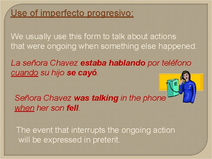 Use of imperfecto progresivo: We usually use this form to talk about actions that