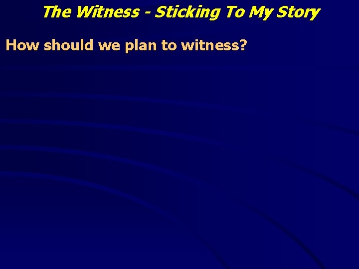 The Witness - Sticking To My Story How should we plan to witness? 