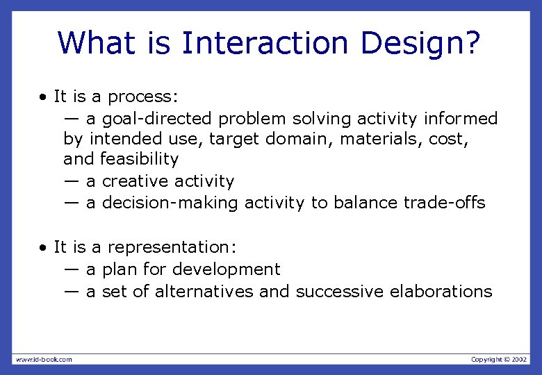 What is Interaction Design? • It is a process: — a goal-directed problem solving