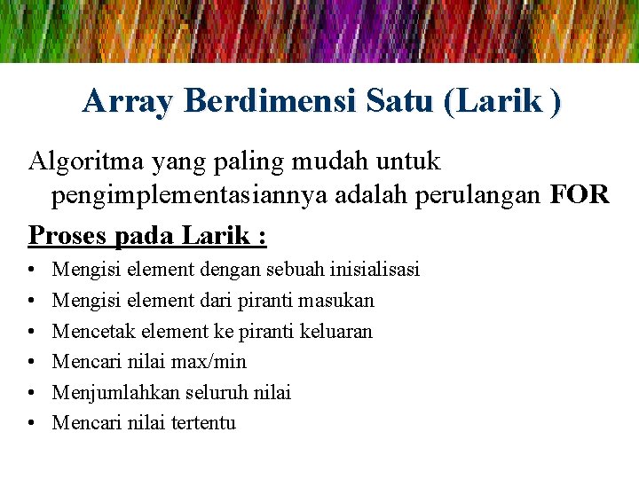 Array Berdimensi Satu (Larik ) Algoritma yang paling mudah untuk pengimplementasiannya adalah perulangan FOR