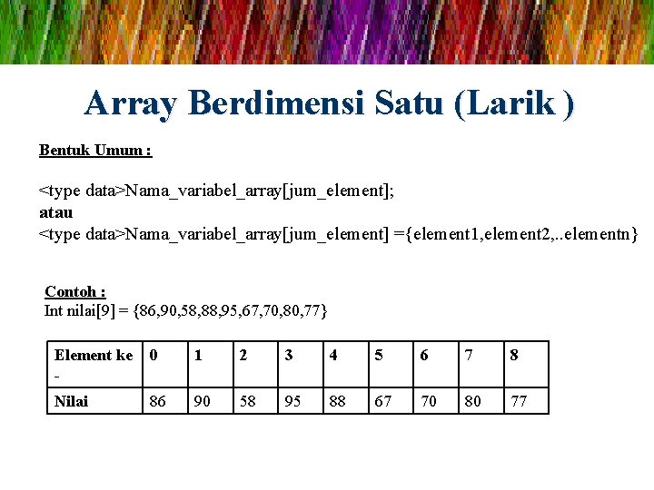 Array Berdimensi Satu (Larik ) Bentuk Umum : <type data>Nama_variabel_array[jum_element]; atau <type data>Nama_variabel_array[jum_element] ={element