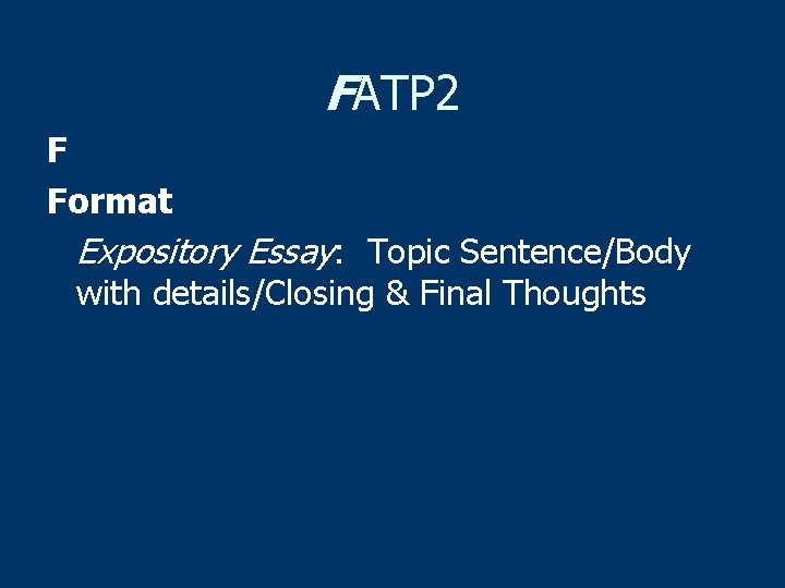 FATP 2 F Format Expository Essay: Topic Sentence/Body with details/Closing & Final Thoughts 