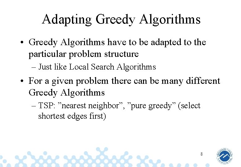 Adapting Greedy Algorithms • Greedy Algorithms have to be adapted to the particular problem