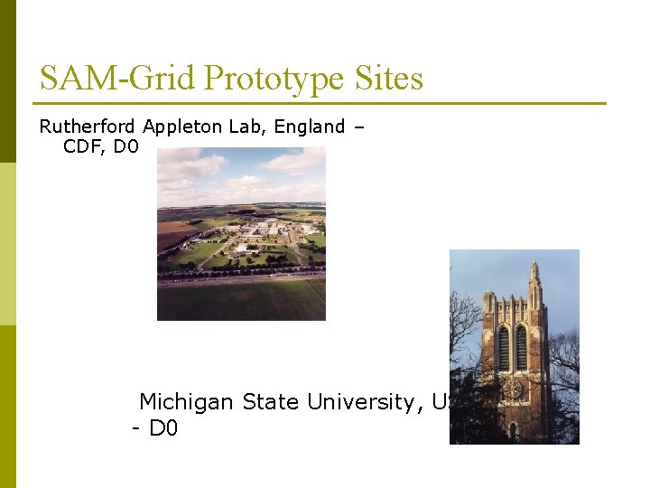 SAM-Grid Prototype Sites Rutherford Appleton Lab, England – CDF, D 0 Michigan State University,