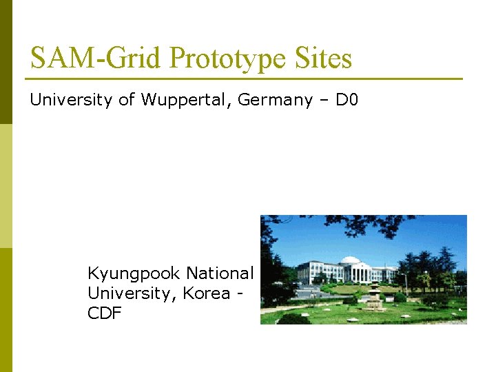 SAM-Grid Prototype Sites University of Wuppertal, Germany – D 0 Kyungpook National University, Korea